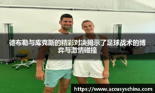 德布勒与库克斯的精彩对决揭示了足球战术的博弈与激情碰撞